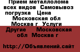 Прием металлолома всех видов. Самовывоз, погрузка › Цена ­ 11 100 - Московская обл., Москва г. Услуги » Другие   . Московская обл.,Москва г.